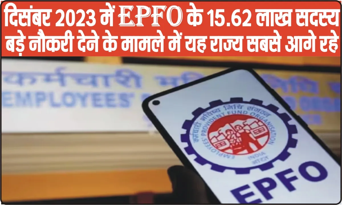 EPFO || दिसंबर 2023 में EPFO के 15.62 लाख सदस्य बड़े नौकरी देने के मामले में यह राज्य सबसे आगे रहे