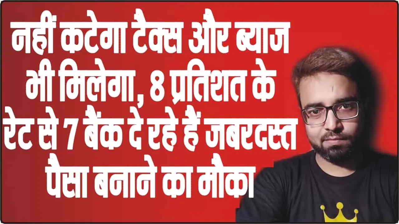 Tax & Intrest || नहीं कटेगा टैक्स और ब्याज भी मिलेगा, 8 प्रतिशत के रेट से 7 बैंक दे रहे हैं ज़बरदस्त पैसा बनाने का मौक़ा 