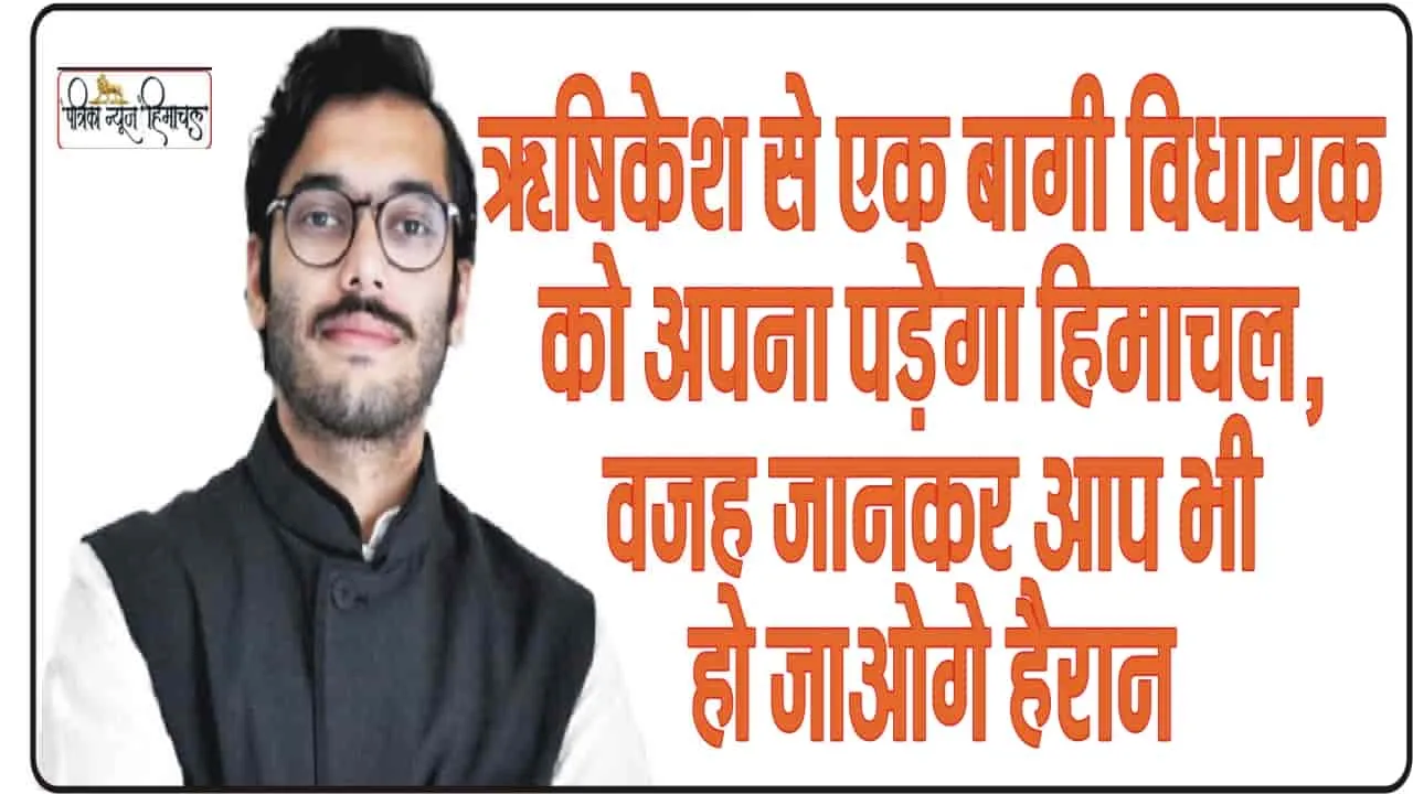 Himachal News || ऋषिकेश से एक बागी विधायक को अपना पड़ेगा हिमाचल, वजह जानकर आप भी हो जाओगे हैरान 