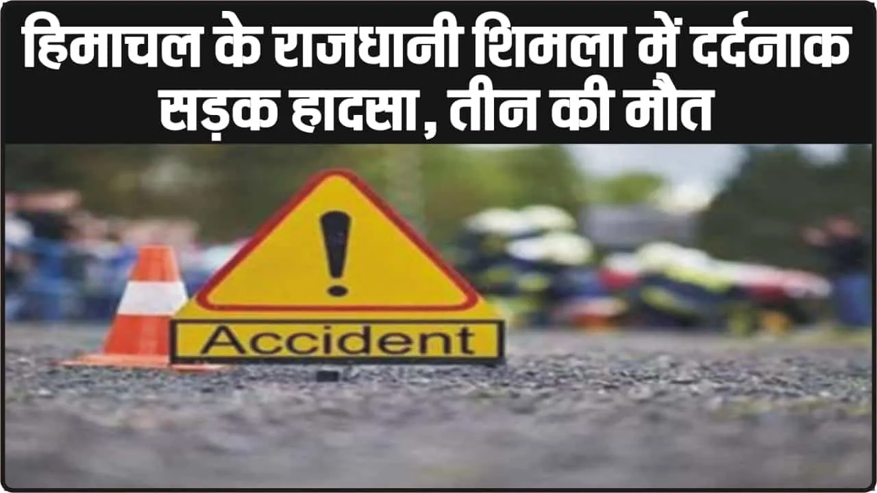 Himachal Road Accident News || हिमाचल के राजधानी ​शिमला में दर्दनाक सड़क हादसा, तीन की मौत 