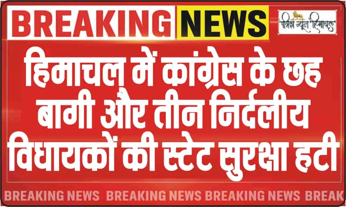 Big Breaking || हिमाचल में कांग्रेस के छह बागी और तीन निर्दलीय विधायकों की स्टेट सुरक्षा हटी