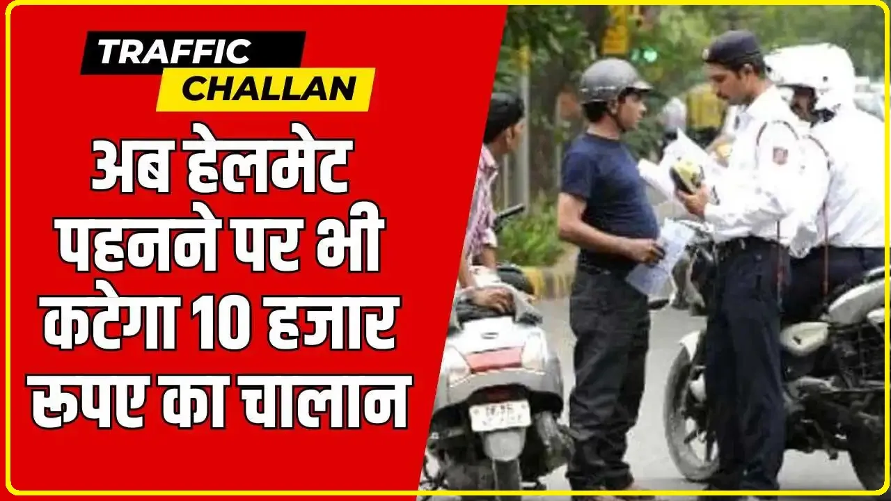 New Traffic Rules || अब हेलमेट पहनने पर भी कटेगा 10 हजार रूपए का चालान, जानें क्यों