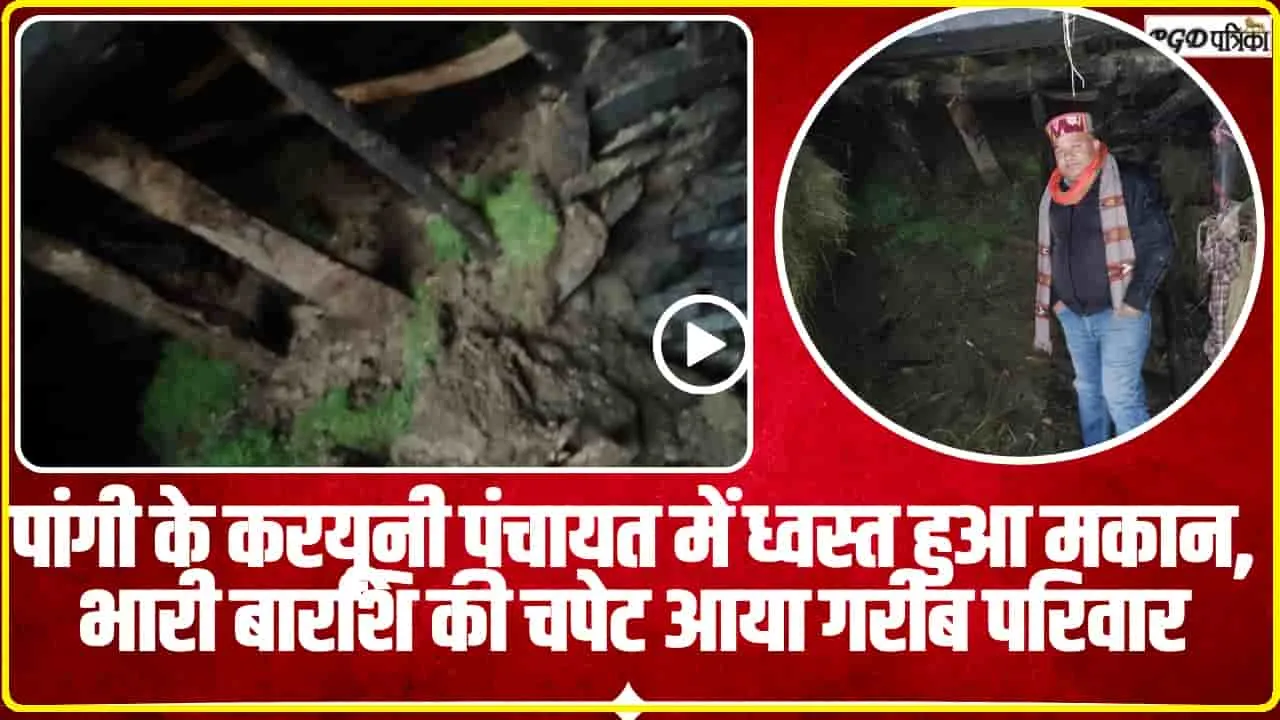 Video || पांगी के करयूनी पंचायत में ध्वस्त हुआ मकान, भारी बार​शि की चपेट आया गरीब परिवार 