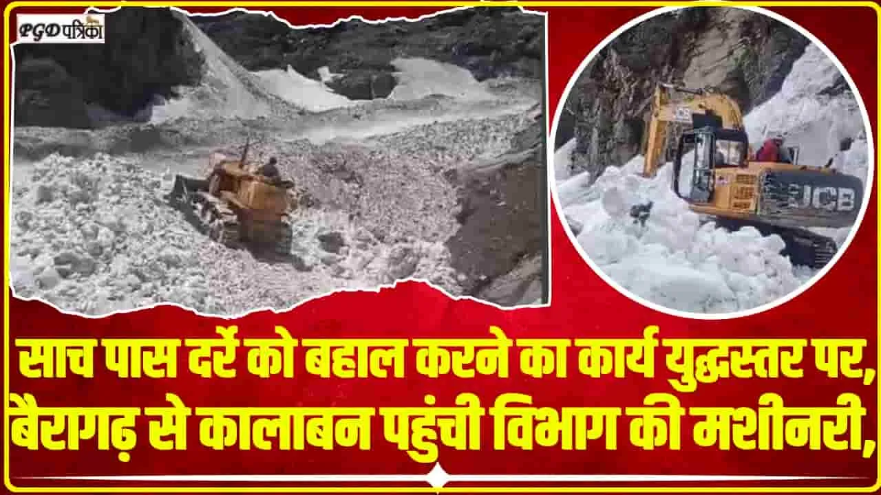 Sach Pass Road Status News || साच पास दर्रे को बहाल करने का कार्य युद्धस्तर पर,  बैरागढ़ से कालाबन पहुंची विभाग की मशीनरी,  