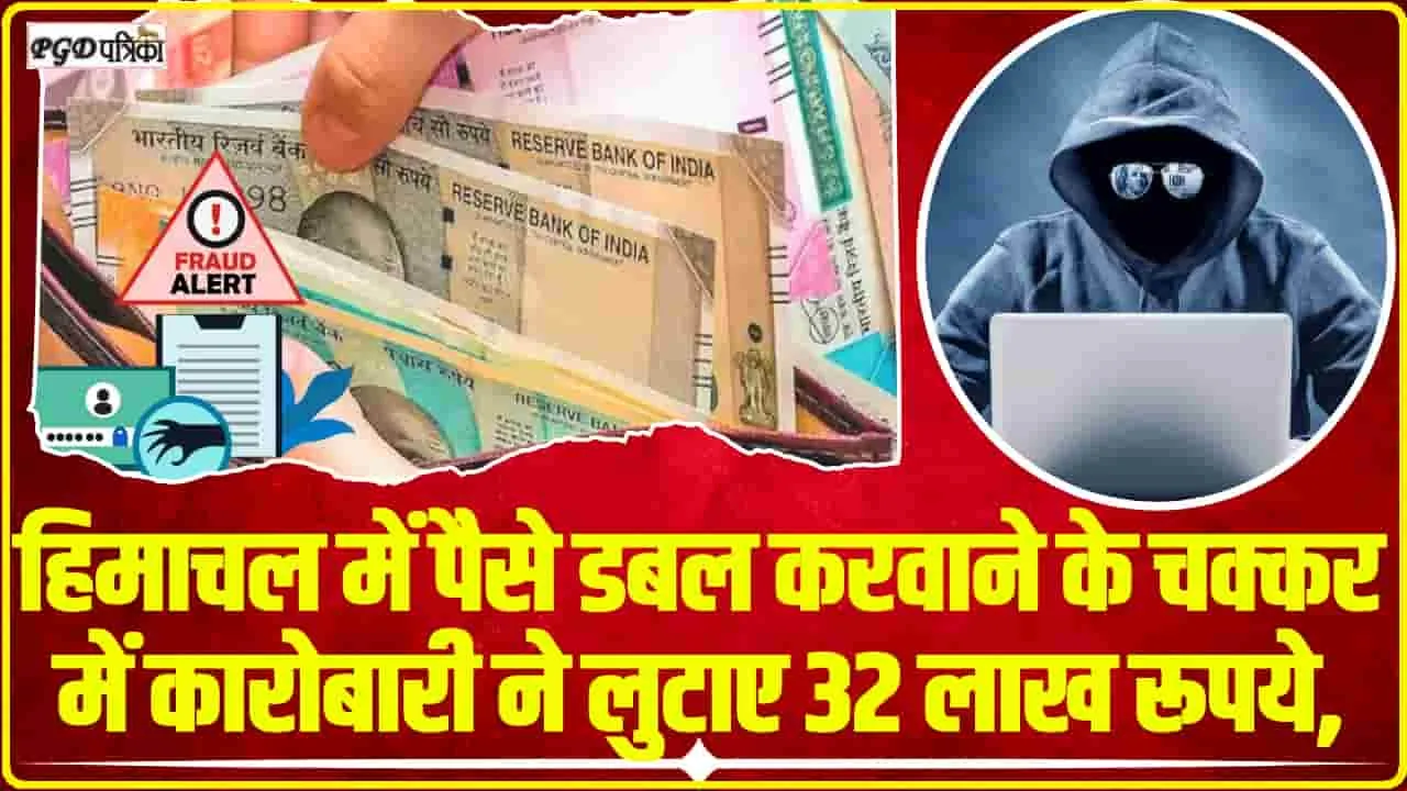 Himachal News || हिमाचल में पैसे डबल करवाने के चक्कर में कारोबारी ने लुटाए 32 लाख रूपये, 