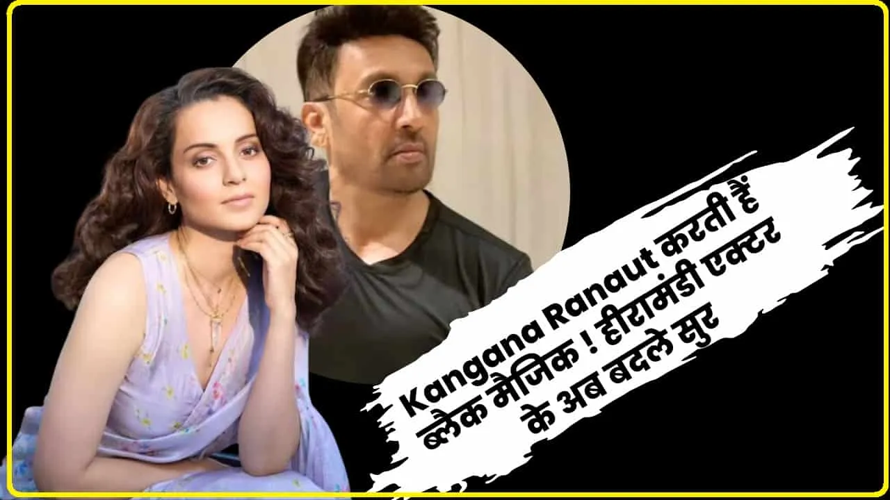 Kangana Ranaut करती हैं ब्लैक मैजिक ! हीरामंडी एक्टर के अब बदले सुर 