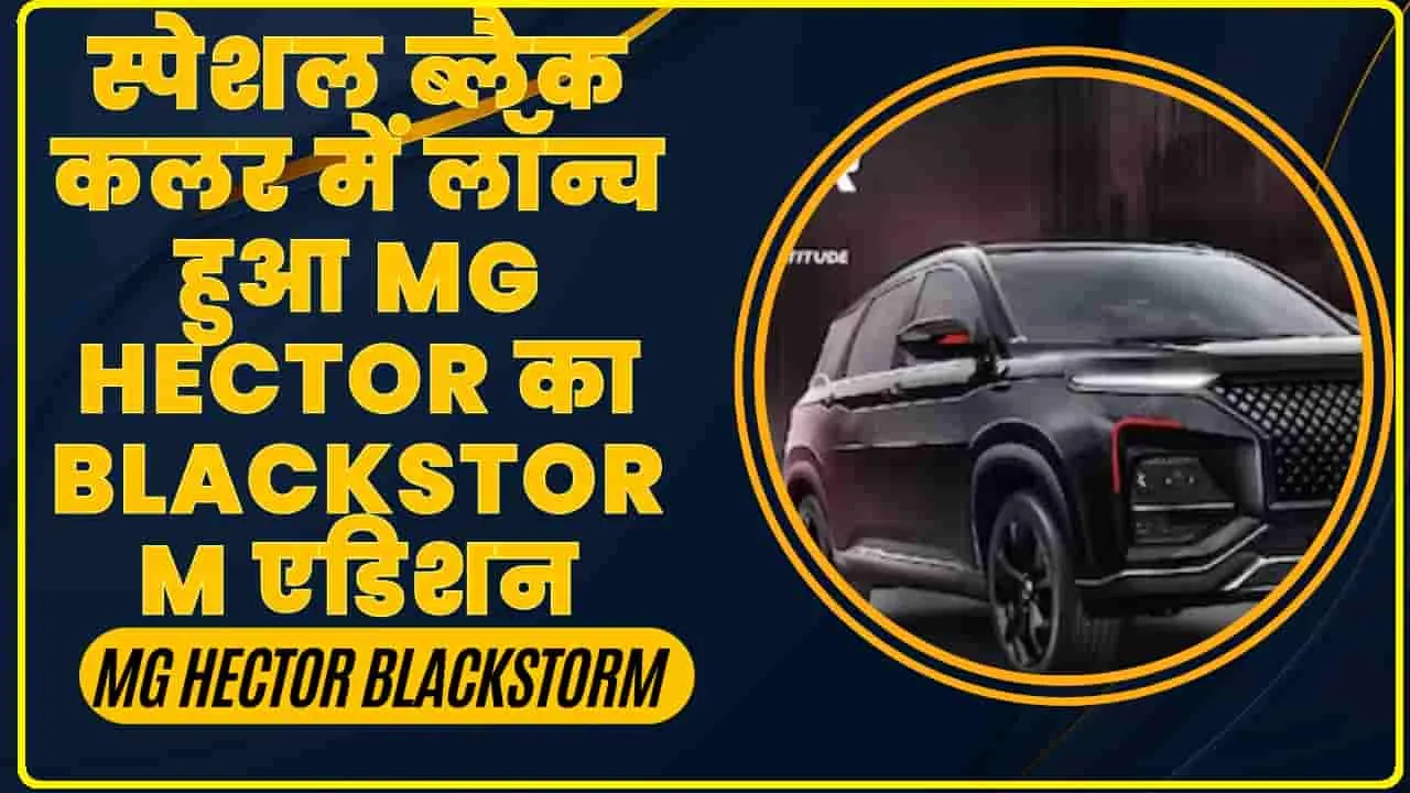 MG Hector Blackstorm || स्पेशल ब्लैक कलर में लॉन्च हुआ MG Hector का Blackstorm एडिशन, ऑनलाइन भी कर सकते हैं बुक