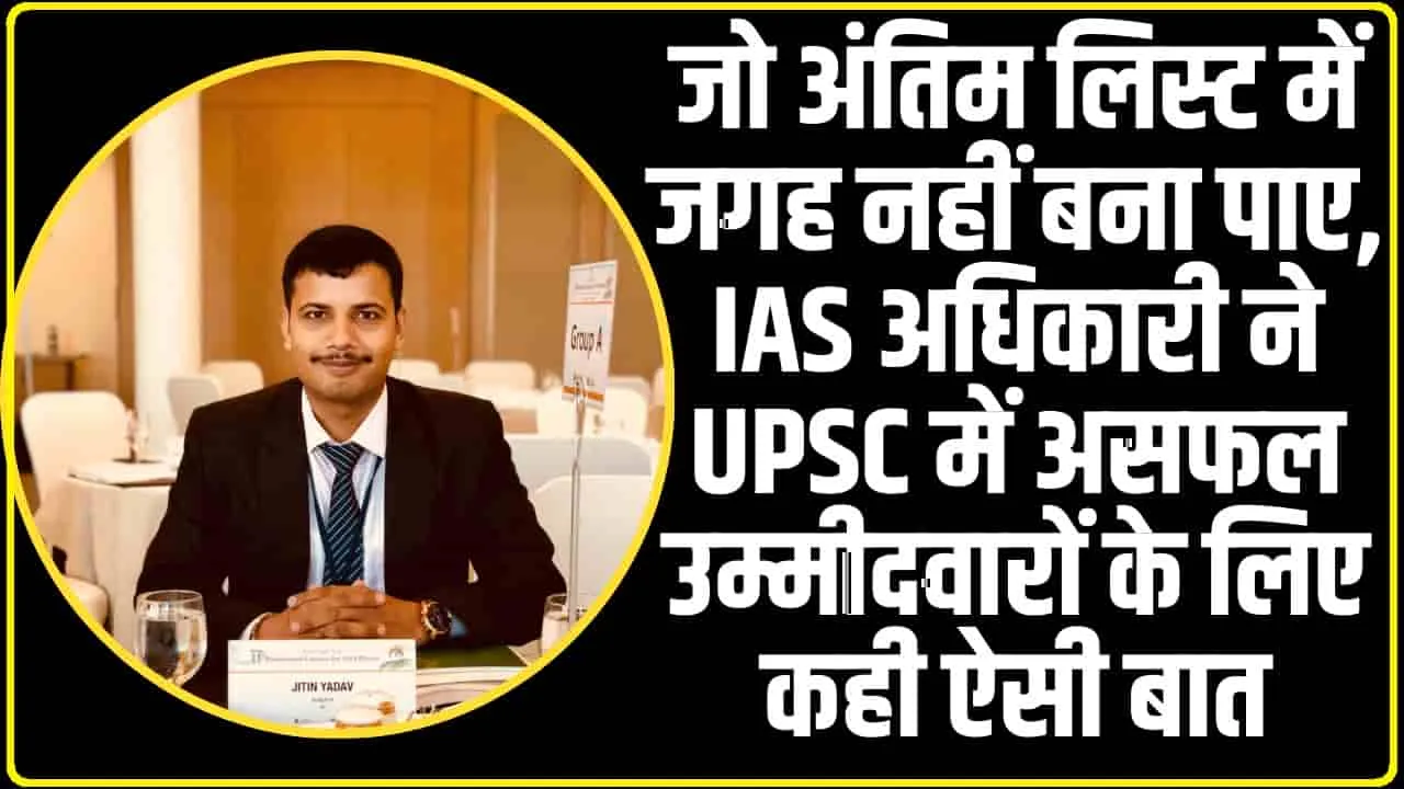 IAS Officer Jitin Yadav || जो अंतिम लिस्ट में जगह नहीं बना पाए... IAS अधिकारी ने UPSC में असफल उम्मीदवारों के लिए कही ऐसी बात, जो सबके लिए सबक है