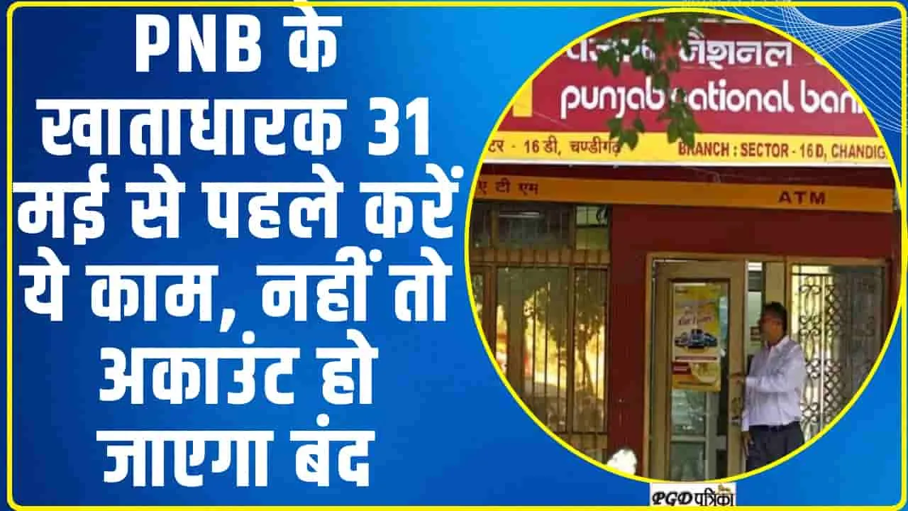 PNB के खाताधारक को बड़ा झटका, 31 मई से पहले करें ये काम, नहीं तो अकाउंट हो जाएगा बंद