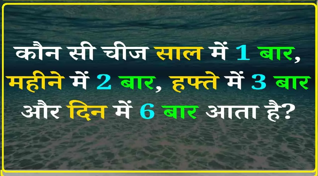 General Knowledge Quiz || वो कौन सी चीज है, जो साल में 1 बार, महीने में 2 बार, हफ्ते में 3 बार और दिन में 6 बार आती है?