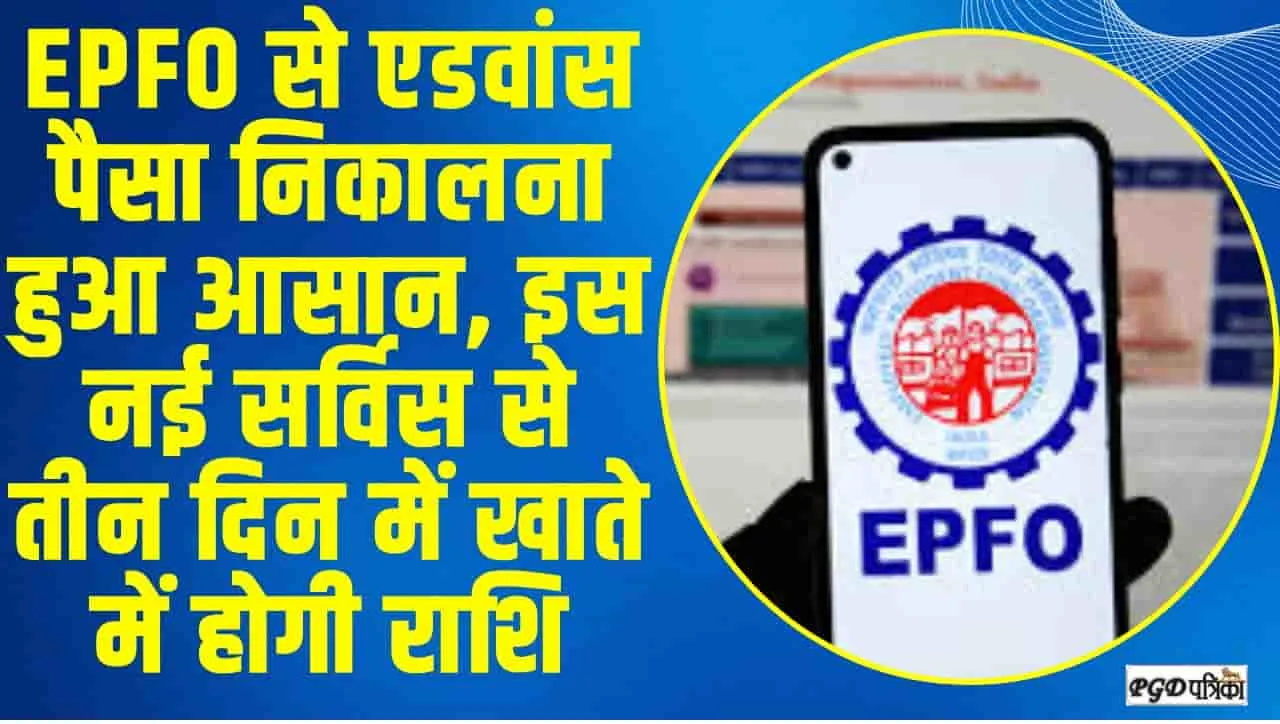 EPFO Advance || EPFO से एडवांस पैसा निकालना हुआ आसान, इस नई सर्विस से तीन दिन में खाते में होगी राशि