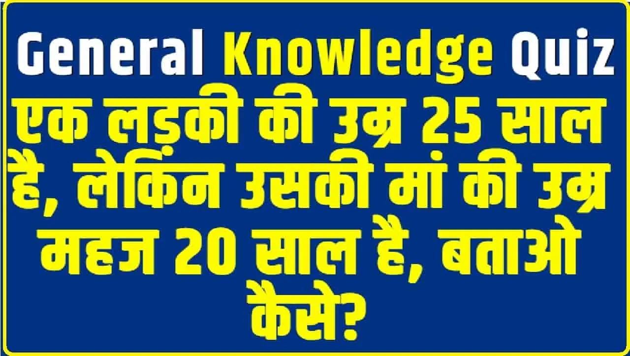 General Knowledge Quiz : एक लड़की की उम्र 25 साल है, लेकिन उसकी मां की उम्र महज 20 साल है, बताओ कैसे?