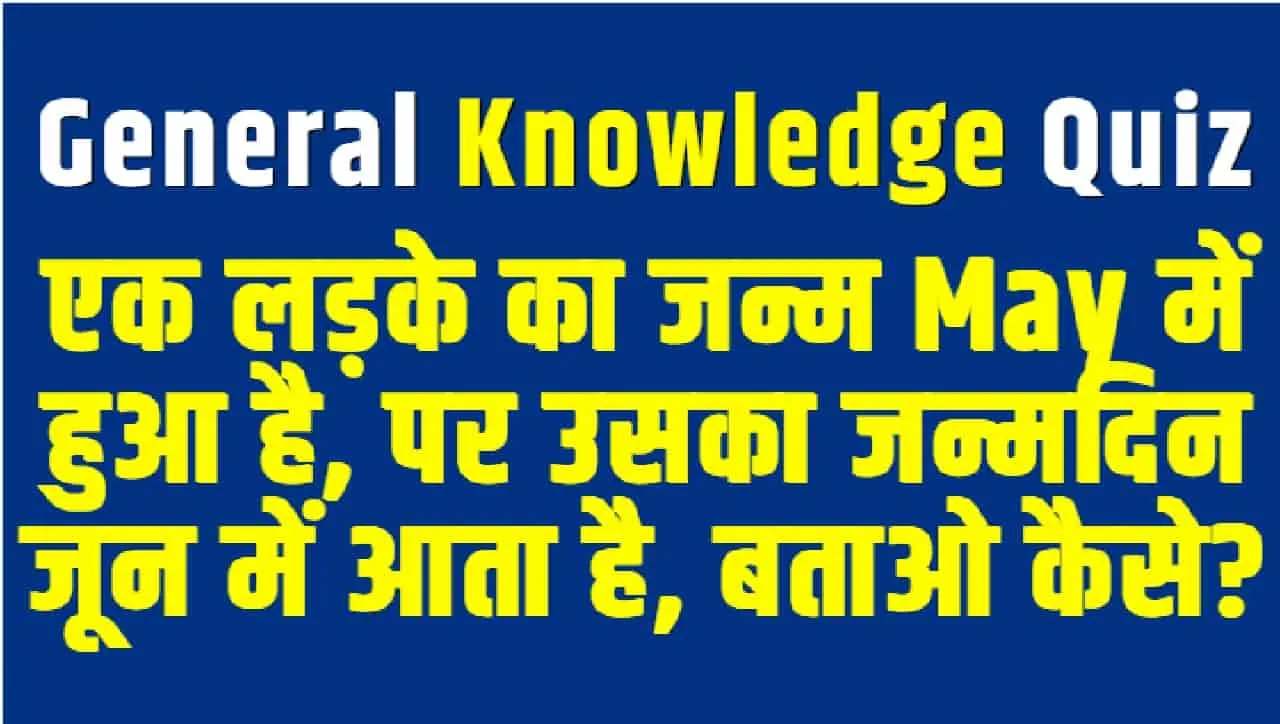 General Knowledge Quiz || एक लड़के का जन्म May में हुआ है, पर उसका जन्मदिन जून में आता है, बताओ कैसे?