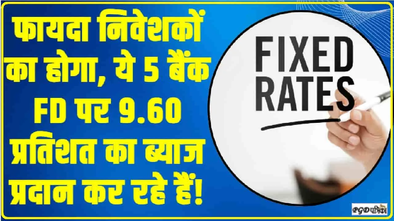 Fixed Deposit Interest Rate: फायदा निवेशकों का होगा, ये 5 बैंक FD पर 9.60 प्रतिशत का ब्याज प्रदान कर रहे हैं!