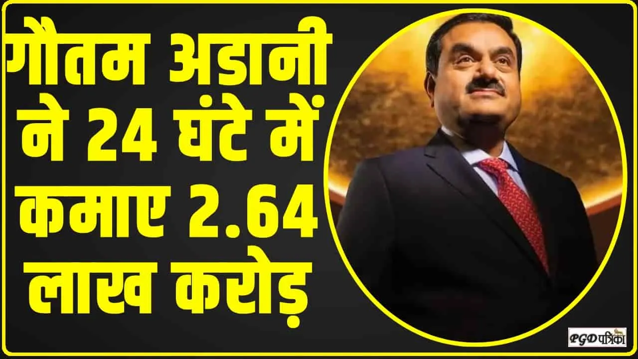 Gautam Adani || गौतम अडानी ने 24 घंटे में कमाए 2.64 लाख करोड़, जानिए पू​री डिटेल