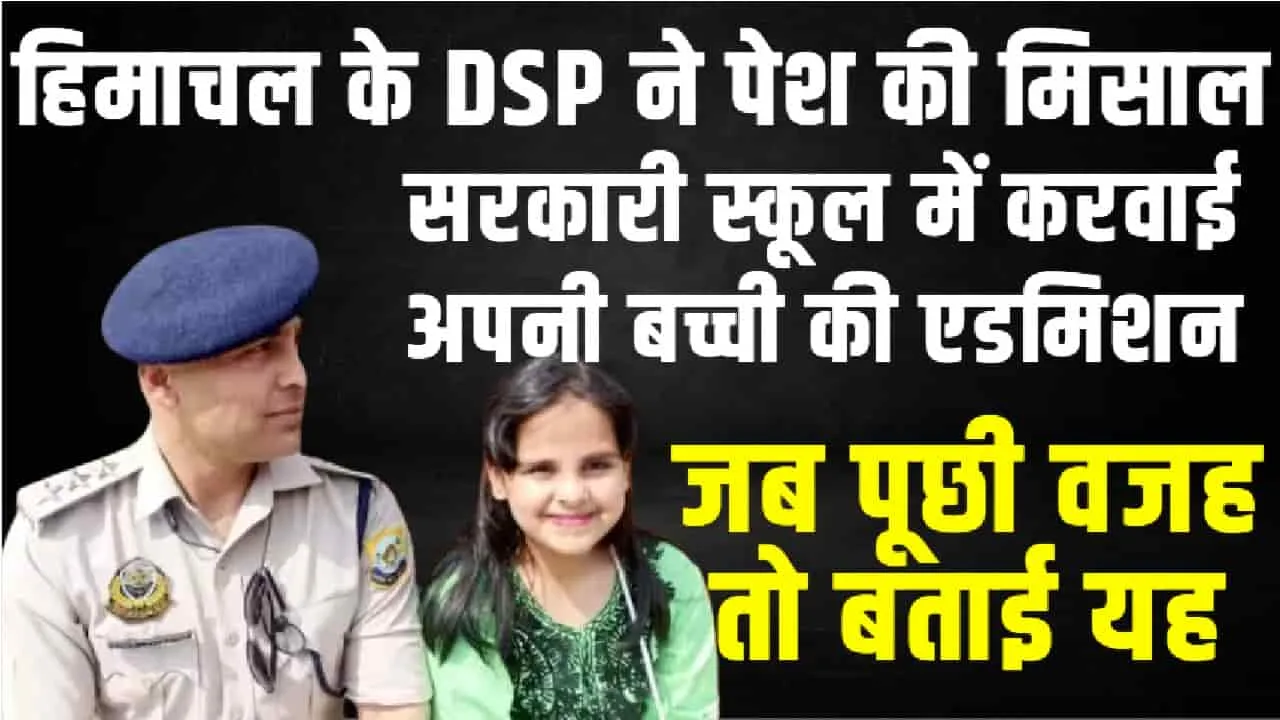 मिसाल ! हिमाचल के DSP ने अपनी बेटी का दा​खिला करवाया सरकारी स्कूल में, वजह जानकार आप भी हो जाएंगे हैरान 