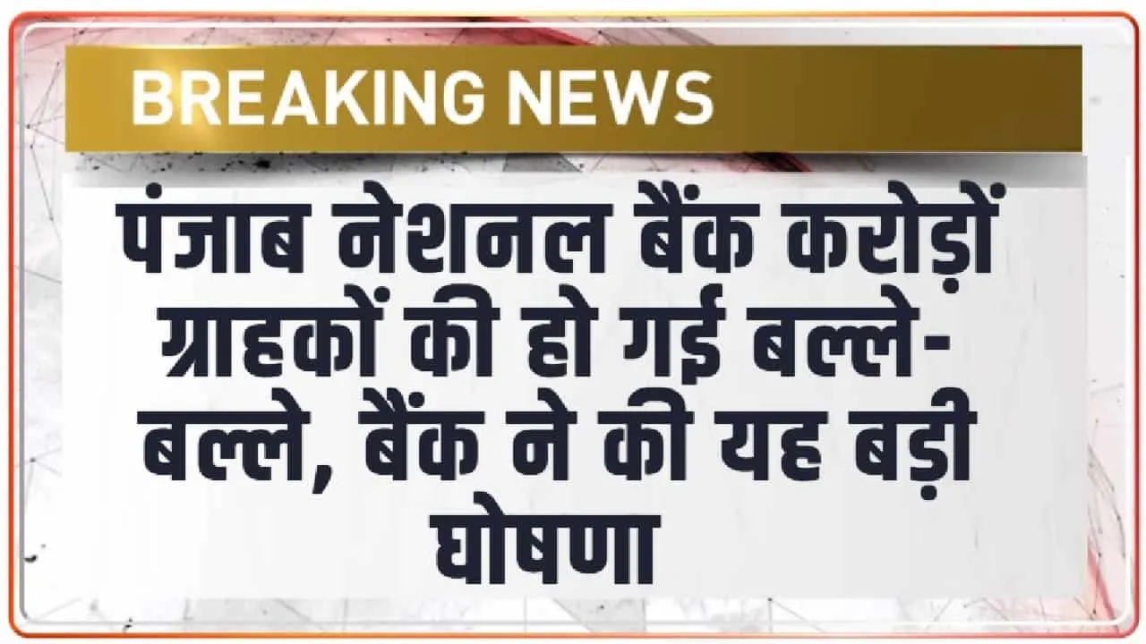 पंजाब नेशनल बैंक करोड़ों ग्राहकों के लिए बड़ी खुशखबरी, बैंक ने की यह बड़ी घोषणा