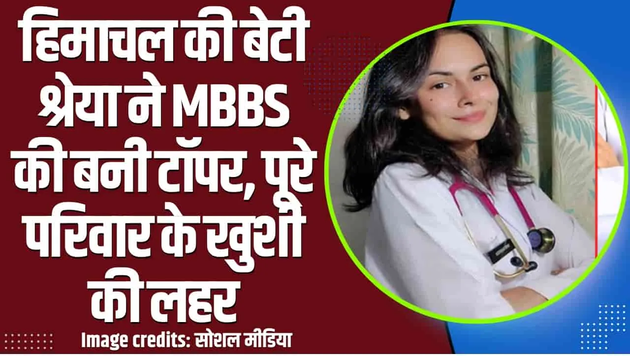 बड़ी उपलिब्ध || हिमाचल की बेटी श्रेया ने MBBS की बनी टॉपर, पूरे परिवार के खुशी की लहर 