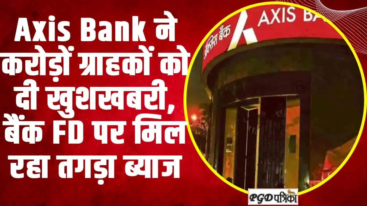 Axis Bank FD Rates ||  Axis Bank के करोड़ों ग्राहकों के लिए बड़ी खबर!  बैंक FD पर मिल रहा तगड़ा ब्याज