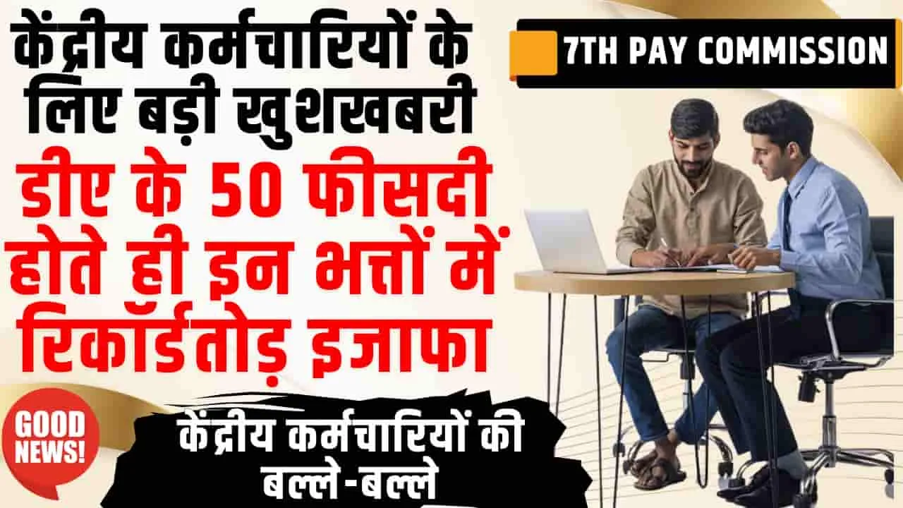 7th Pay Commission || केंद्रीय कर्मचार‍ियों की मौज ही मौज, डीए के 50 फीसदी होते ही इन भत्तों में रिकॉर्डतोड़ इजाफा