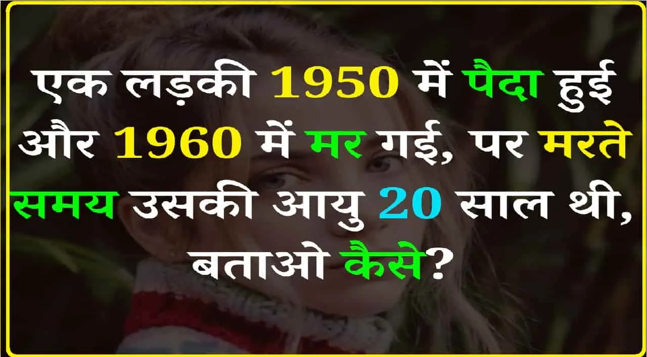 General Knowledge Quiz || एक लड़की 1950 में पैदा हुई और 1960 में मर गई, पर मरते वक्त उसकी आयु 20 साल थी, बताओ कैसे?