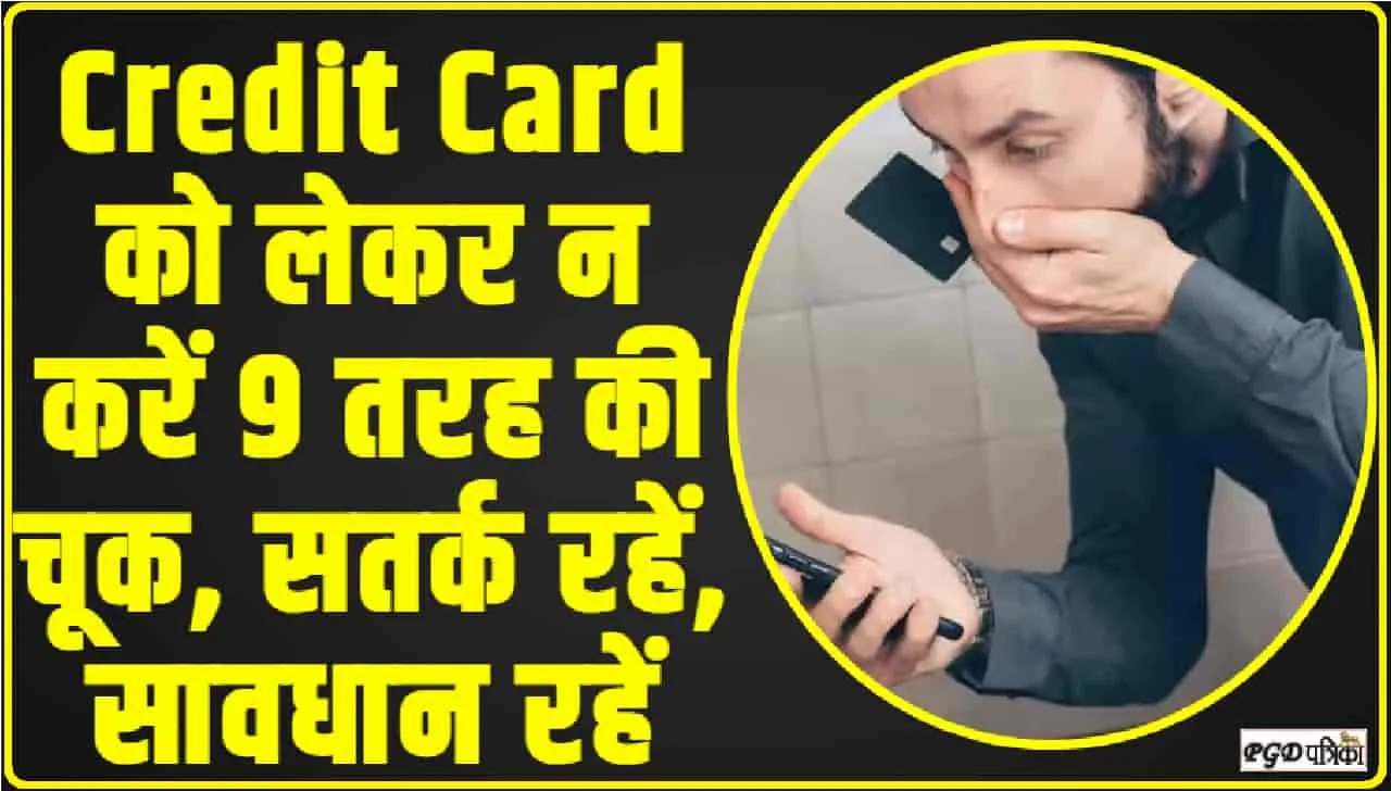 Credit Card को लेकर न करें 9 तरह की चूक, सतर्क रहें, सावधान रहें 