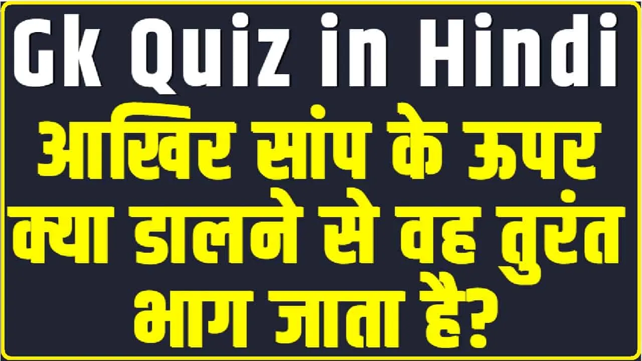 Gk Quiz in Hindi || आखिर सांप के ऊपर क्या डालने से वह तुरंत भाग जाता है?