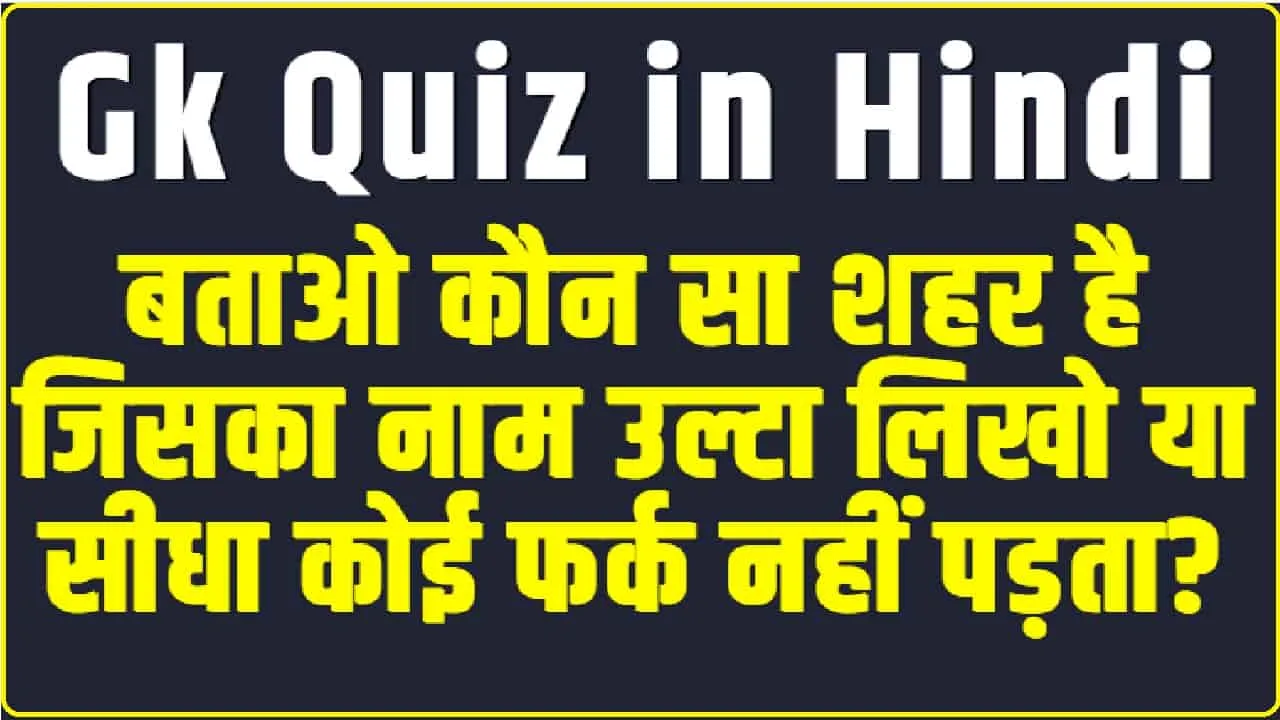 Gk Questions and Answers || बताओ कौन सा शहर है जिसका नाम उल्टा लिखो या सीधा कोई फर्क नहीं पड़ता?