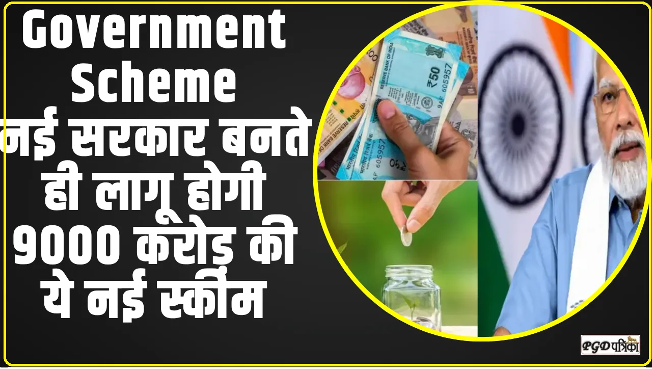 Government Scheme  || नई सरकार बनते ही लागू होगी 9000 करोड़ की ये नई स्कीम