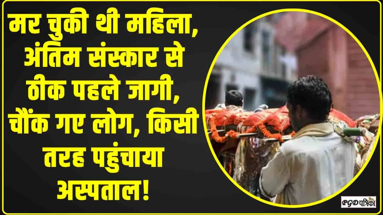 Viral news || मर चुकी थी महिला, अंतिम संस्कार से ठीक पहले जागी, चौंक गए लोग, किसी तरह पहुंचाया अस्पताल!