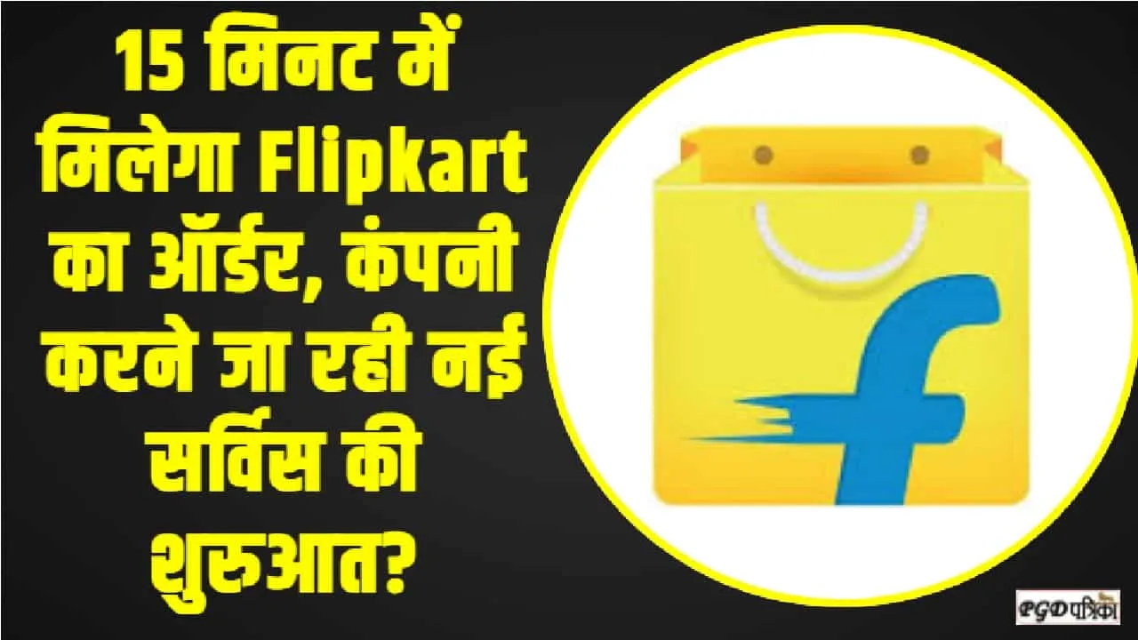 Flipkart Minute Service || 15 मिनट में मिलेगा Flipkart का ऑर्डर, कंपनी ने अपने ग्राहकों को दी बड़ी खुशखबरी