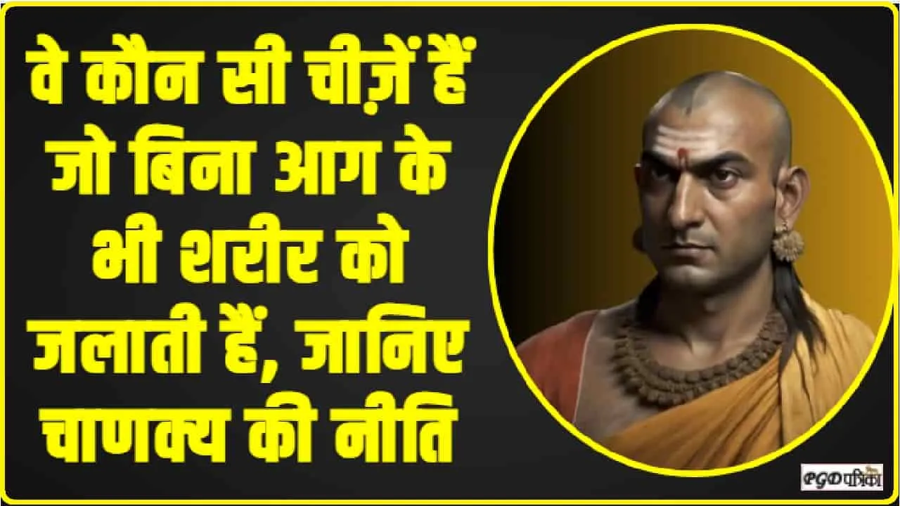 Chanakya Niti || वे कौन सी चीज़ें हैं जो बिना आग के भी शरीर को जलाती हैं, जानिए चाणक्य की नीति