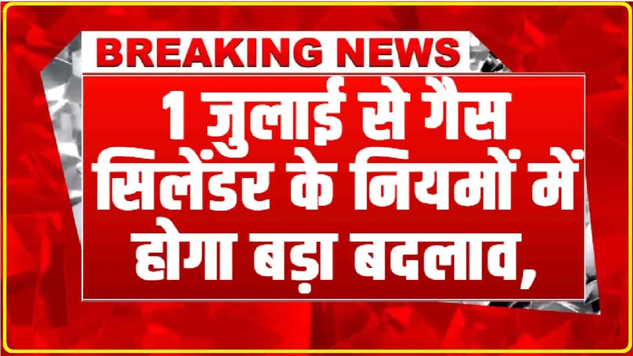 LPG Gas Cylinder New Rule || 1 जुलाई से गैस सिलेंडर के नियमों में होगा बड़ा बदलाव, उपभोक्ता आज ही जान ले यह नियम 