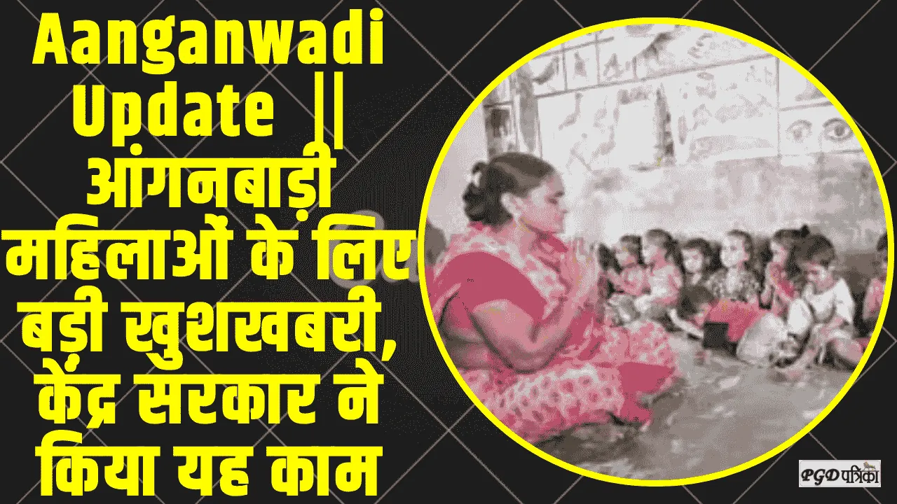 Aanganwadi Update  ||  आंगनबाड़ी महिलाओं के लिए बड़ी खुशखबरी, केंद्र सरकार ने किया यह काम