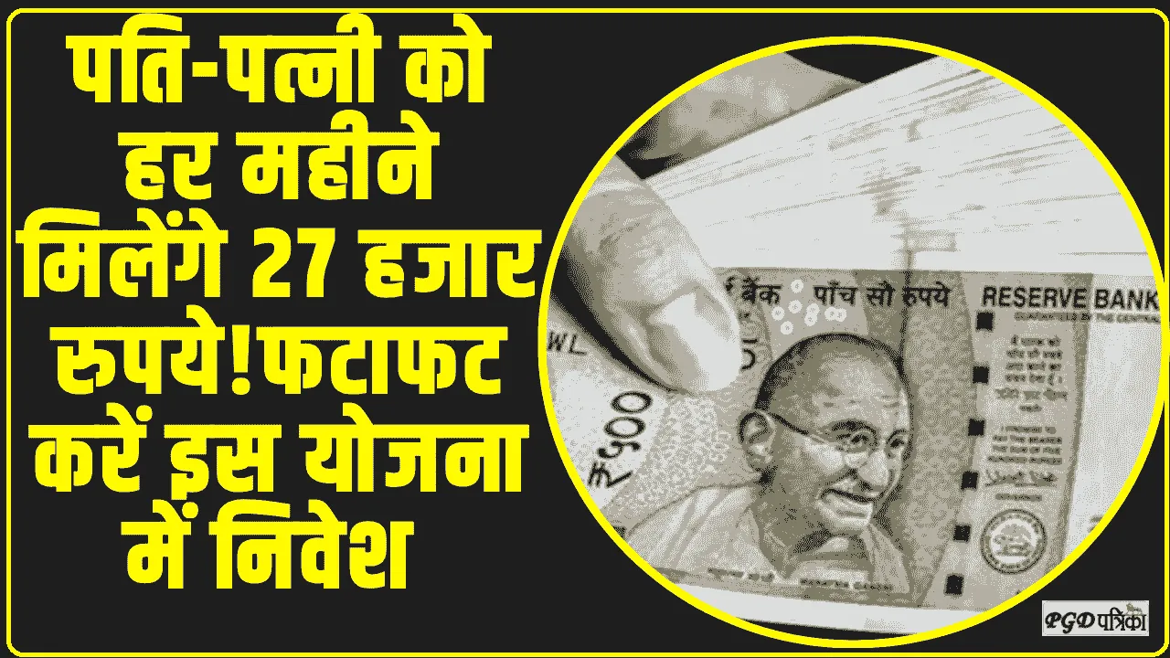 Government Scheme ||  पति-पत्नी को हर महीने मिलेंगे 27 हजार रुपये! फटाफट करें इस योजना में निवेश