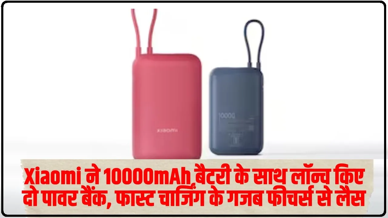 Xiaomi ने 10000mAh बैटरी के साथ लॉन्च किए दो पावर बैंक, फास्ट चार्जिंग के गजब फीचर्स से लैस