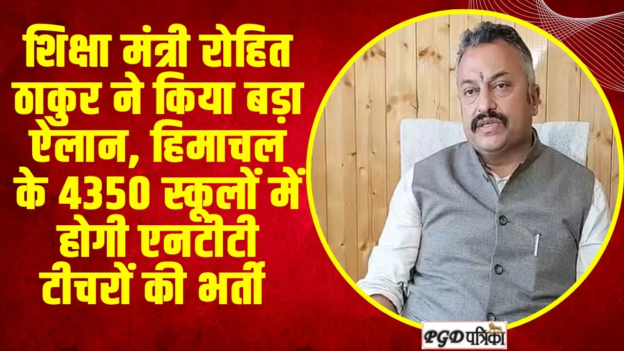 Himachal News : शिक्षा मंत्री रोहित ठाकुर ने किया बड़ा ऐलान, हिमाचल के 4350 स्कूलों में होगी एनटीटी टीचरों की भर्ती 