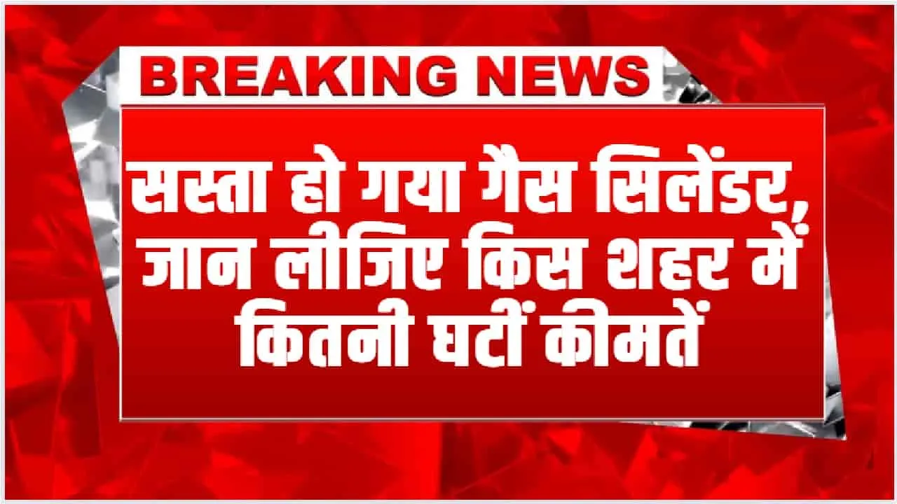 LPG Price Cut || जुलाई शुरू होते ही मिल गई खुशखबरी,  सस्ता हो गया गैस सिलेंडर