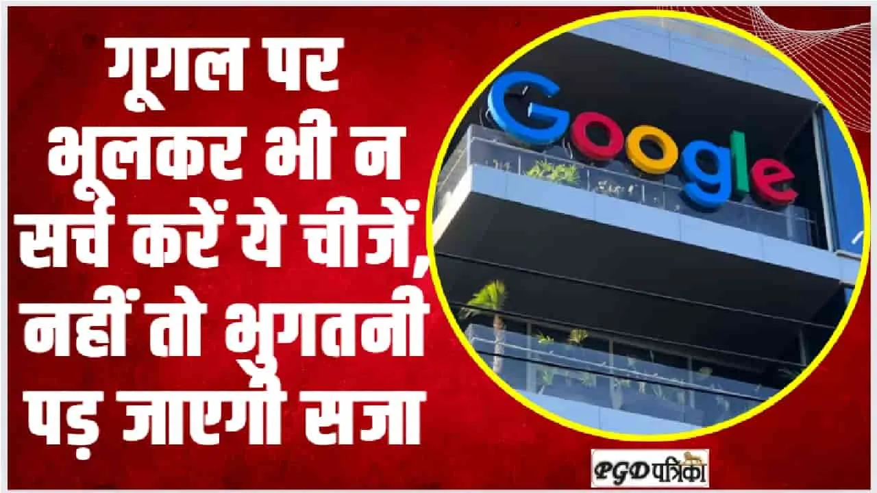 Google Safety Tips || गूगल पर भूलकर भी न सर्च करें ये चीजें, नहीं तो खानी पड़ेगी जेल की हवा