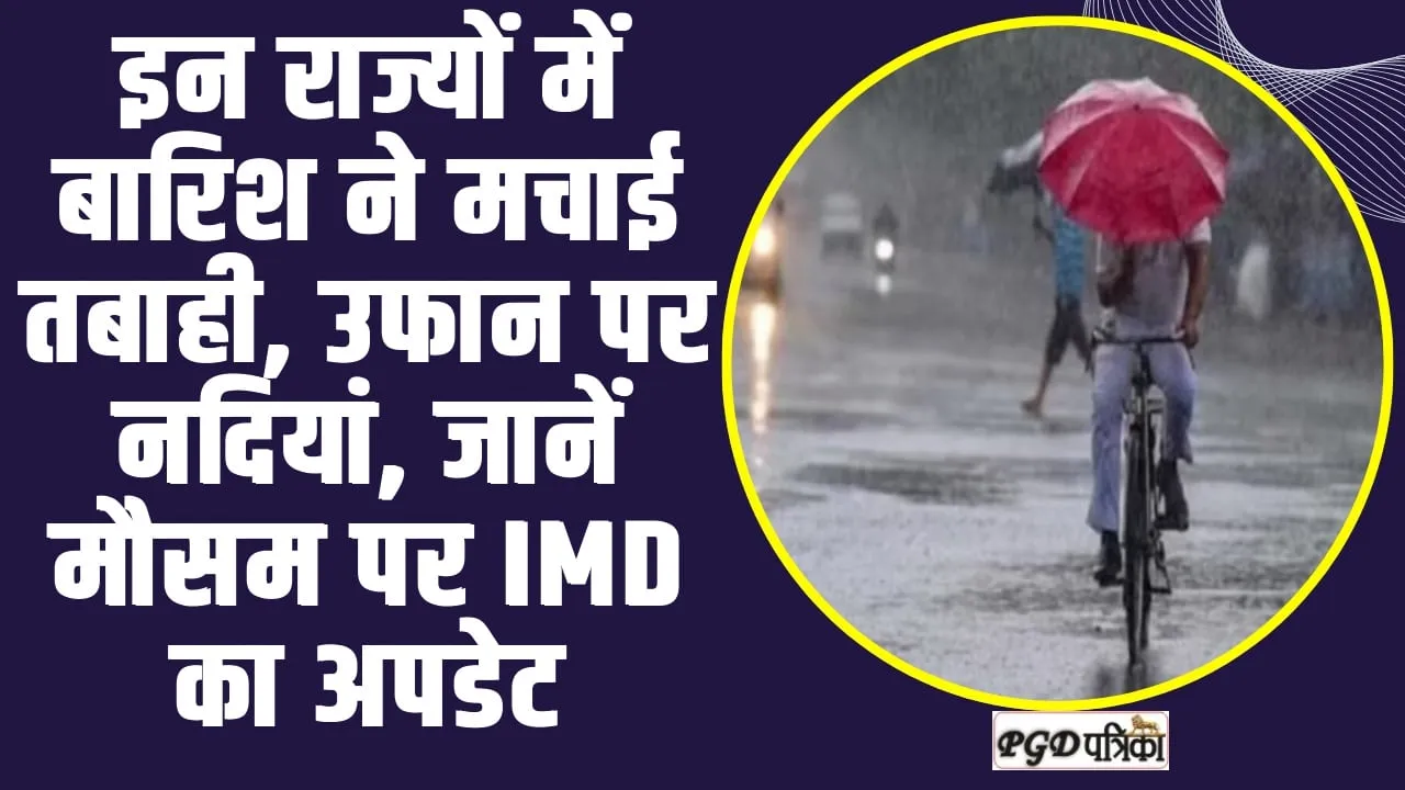 Weather Forecast ll इन राज्यों में बारिश ने मचाई तबाही, उफान पर नदियां, जानें मौसम पर IMD का अपडेट