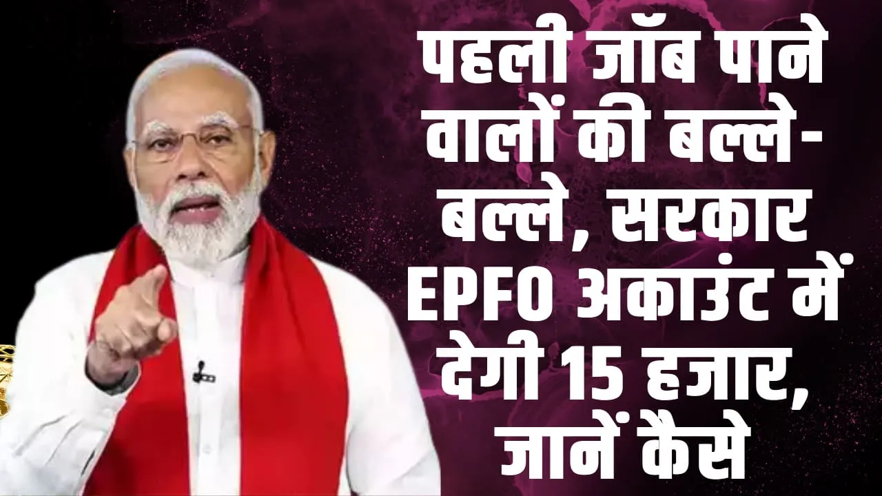 Budget 2024 ll पहली जॉब पाने वालों की बल्ले-बल्ले, सरकार EPFO अकाउंट में देगी 15 हजार, जानें कैसे