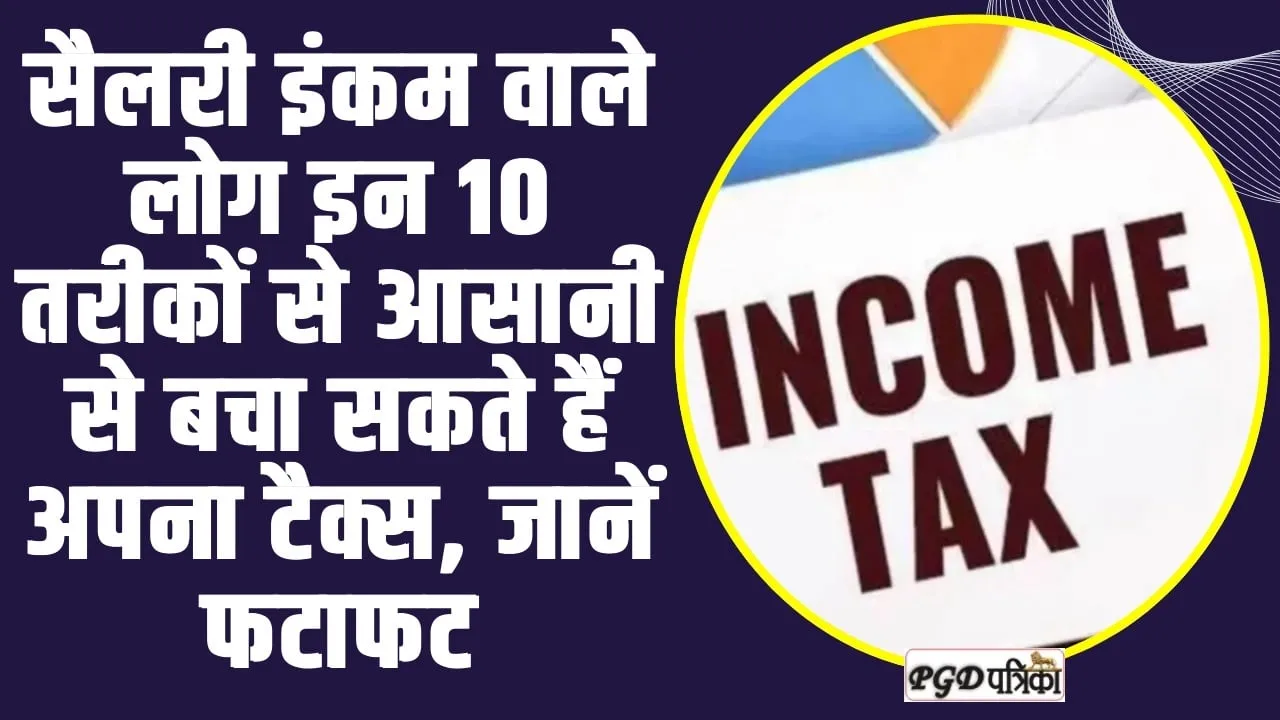 Tax Saving Tips ll सैलरी इंकम वाले लोग इन 10 तरीकों से आसानी से बचा सकते हैं अपना टैक्स, जानें फटाफट