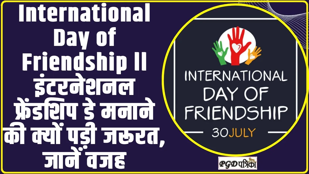 International Day of Friendship ll इंटरनेशनल फ्रेंडशिप डे मनाने की क्यों पड़ी जरूरत, जानें वजह