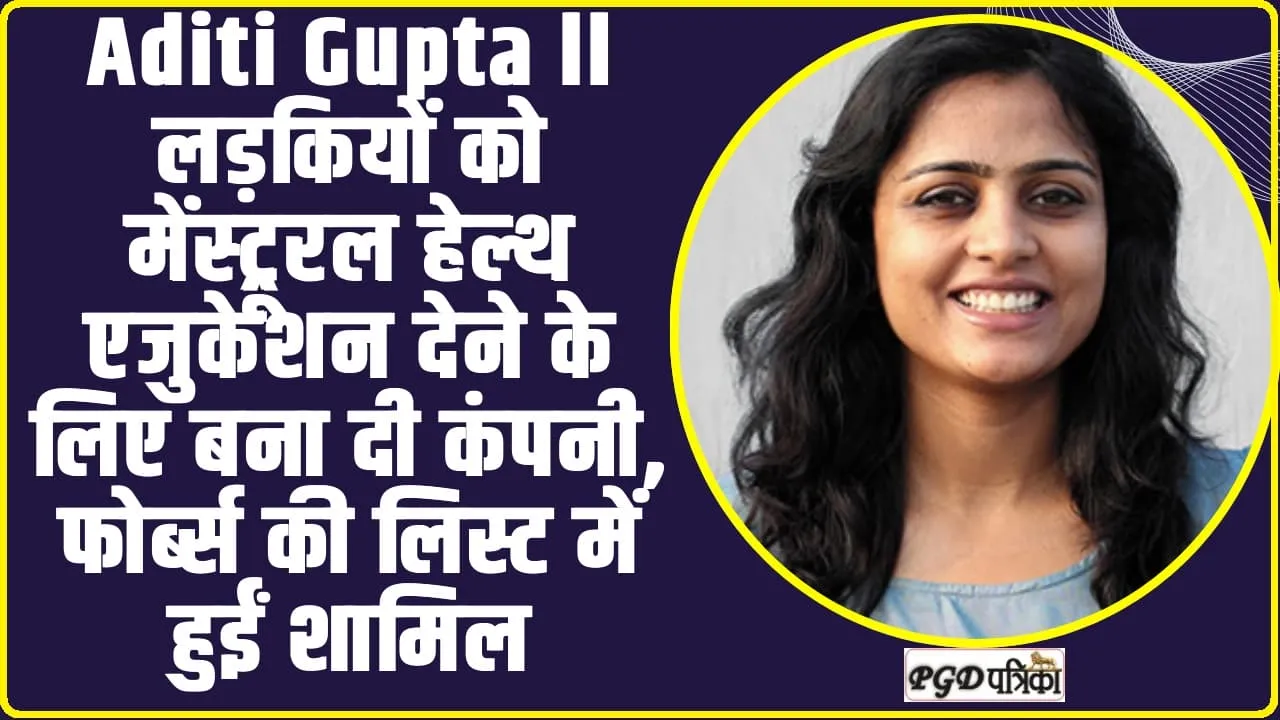 Aditi Gupta ll लड़कियों को मेंस्ट्रूरल हेल्थ एजुकेशन देने के लिए बना दी कंपनी, फोर्ब्स की लिस्ट में हुईं शामिल