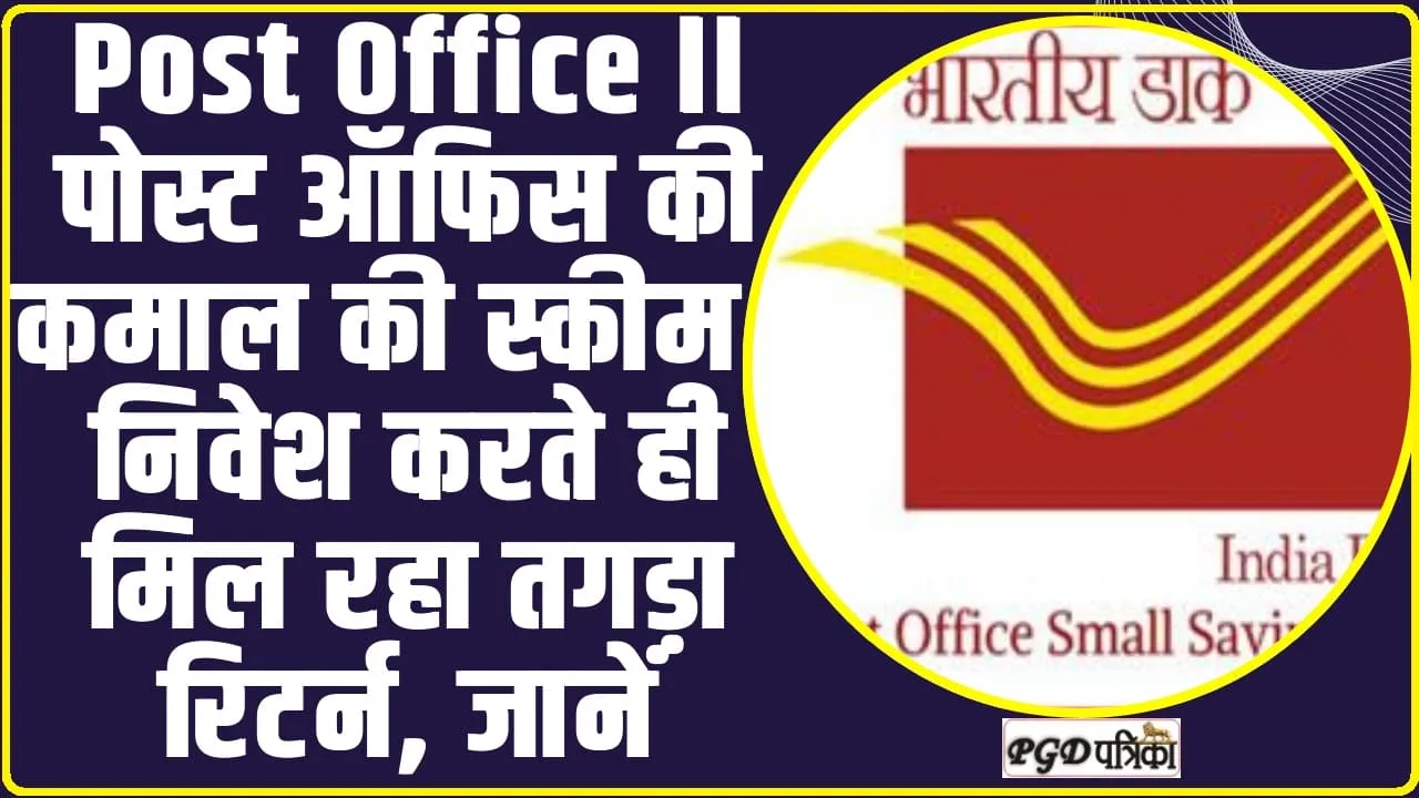 Post Office ll  पोस्ट ऑफिस की कमाल की स्कीम , निवेश करते ही मिल रहा तगड़ा रिटर्न, जानें