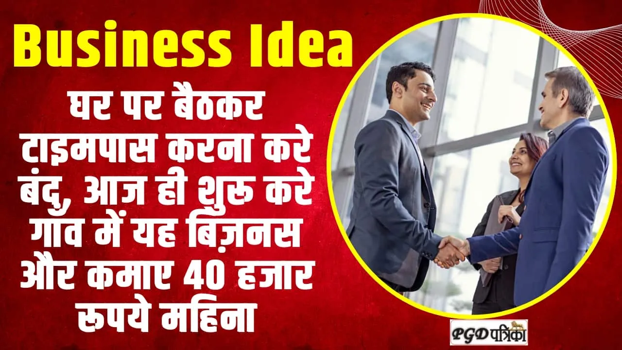 Business Idea ll घर पर बैठकर टाइमपास करना करे बंद, आज ही शुरू करे गाँव में यह बिज़नस और कमाए 40 हजार रूपये महिना