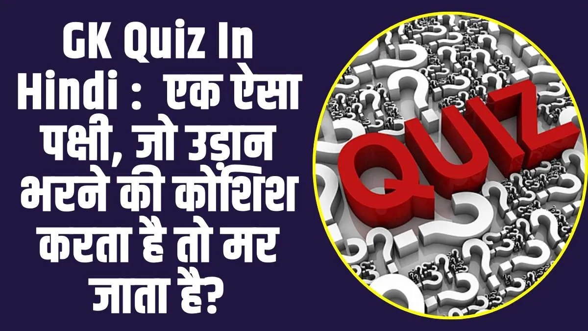 GK Quiz In Hindi :  एक ऐसा पक्षी, जो उड़ान भरने की कोशिश करता है तो मर जाता है?