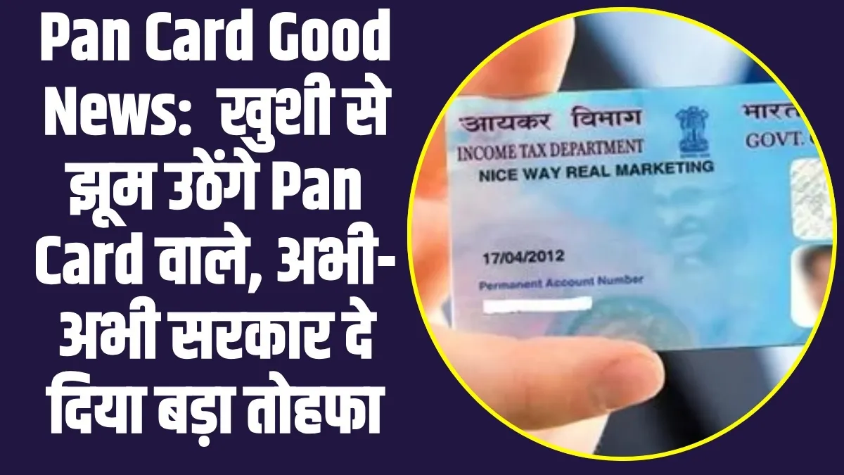 Pan Card Good News:  खुशी से झूम उठेंगे Pan Card वाले, अभी-अभी सरकार दे दिया बड़ा तोहफा