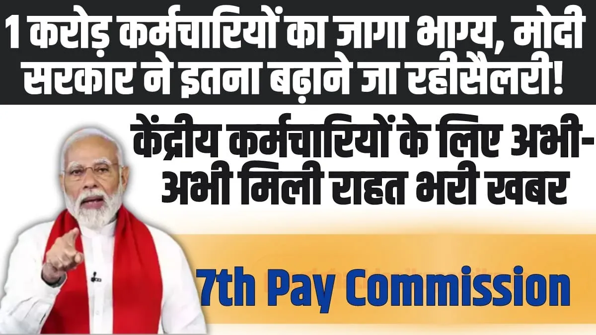 7th Pay Commission: 1 करोड़ कर्मचारियों के लिए बड़ी खुशखबरी, अब इतनी बढ़कर आएगी सैलरी!