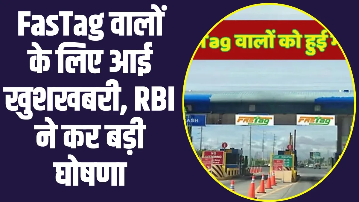 RBI Big Action FasTag : RBI ने FasTag वालों को दी बड़ी राहत, अपनी इस अपड़ेट में कर दी बड़ी घोषणा